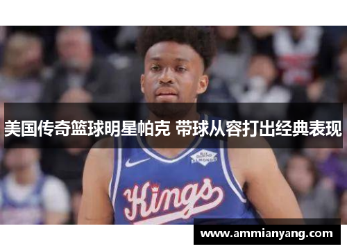 美国传奇篮球明星帕克 带球从容打出经典表现